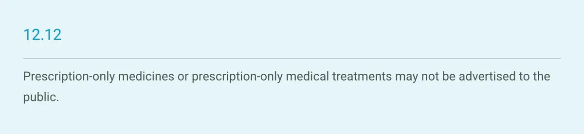 CAP Code rule 12.12 on the ASA website: prescription-only medicines or prescription-only medical treatments may not be advertised to the public